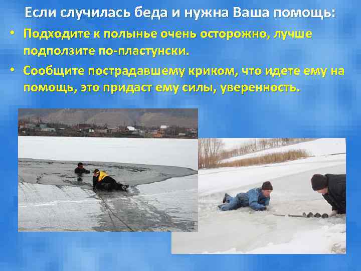 Если случилась беда и нужна Ваша помощь: • Подходите к полынье очень осторожно, лучше