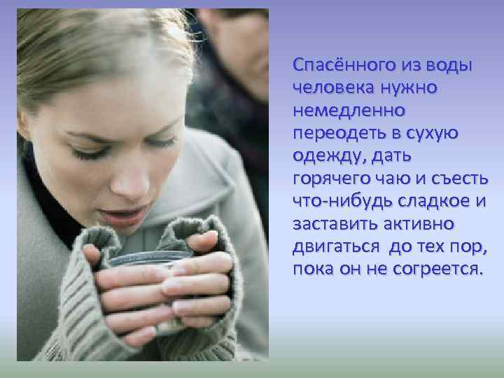  Спасённого из воды человека нужно немедленно переодеть в сухую одежду, дать горячего чаю