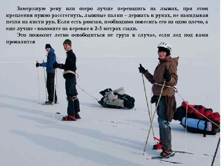 Замерзшую реку или озеро лучше переходить на лыжах, при этом крепления нужно расстегнуть, лыжные