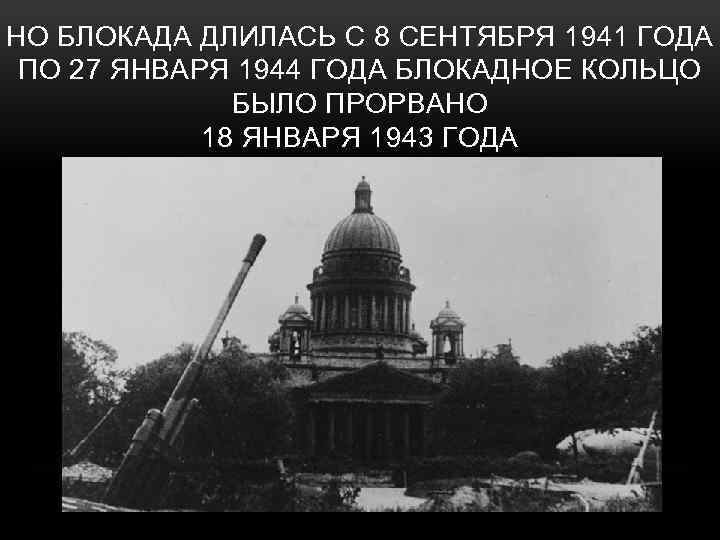 НО БЛОКАДА ДЛИЛАСЬ С 8 СЕНТЯБРЯ 1941 ГОДА ПО 27 ЯНВАРЯ 1944 ГОДА БЛОКАДНОЕ