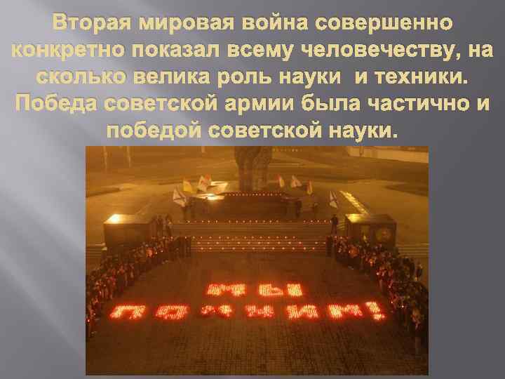 Вторая мировая война совершенно конкретно показал всему человечеству, на сколько велика роль науки и