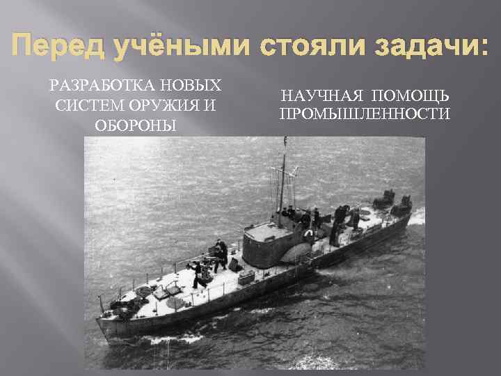 Перед учёными стояли задачи: РАЗРАБОТКА НОВЫХ СИСТЕМ ОРУЖИЯ И ОБОРОНЫ НАУЧНАЯ ПОМОЩЬ ПРОМЫШЛЕННОСТИ 