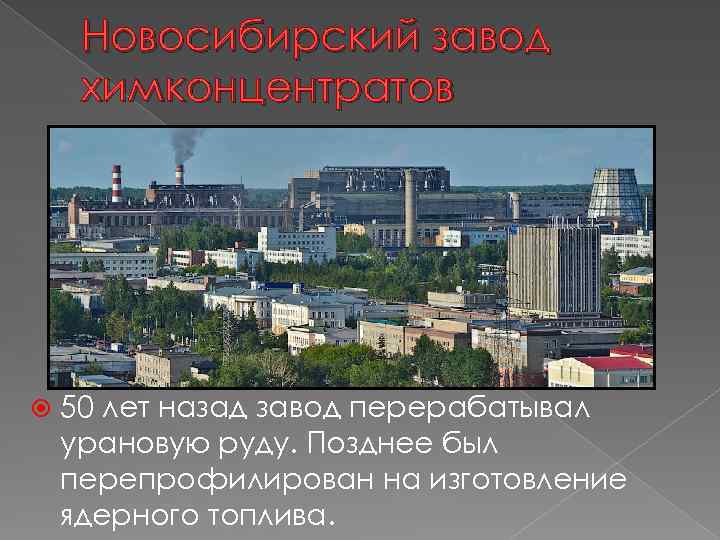 Новосибирский завод химконцентратов 50 лет назад завод перерабатывал урановую руду. Позднее был перепрофилирован на