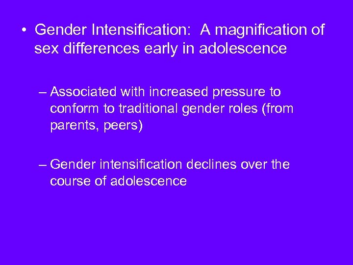  • Gender Intensification: A magnification of sex differences early in adolescence – Associated