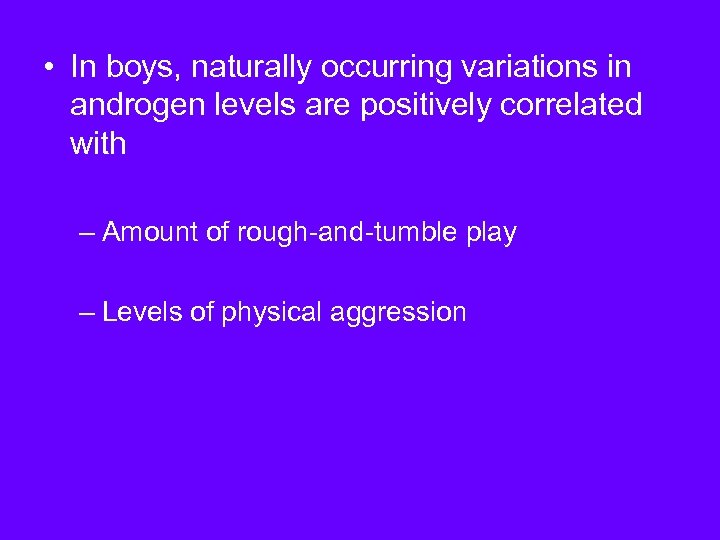  • In boys, naturally occurring variations in androgen levels are positively correlated with