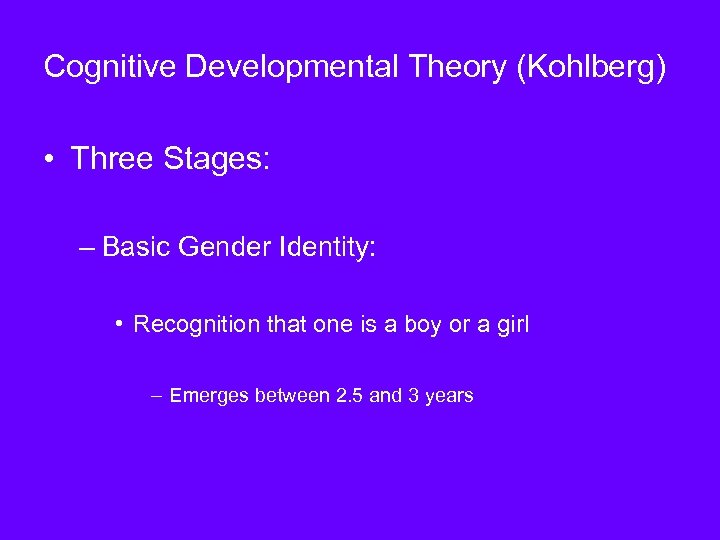 Cognitive Developmental Theory (Kohlberg) • Three Stages: – Basic Gender Identity: • Recognition that
