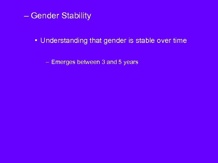 – Gender Stability • Understanding that gender is stable over time – Emerges between