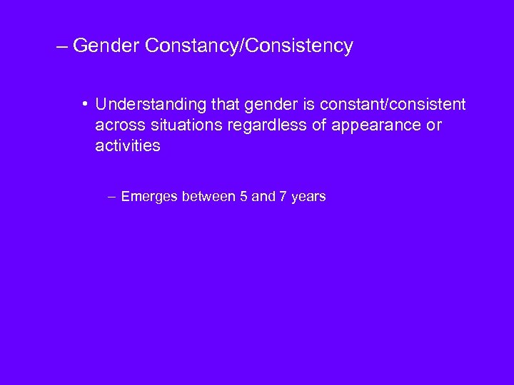 – Gender Constancy/Consistency • Understanding that gender is constant/consistent across situations regardless of appearance