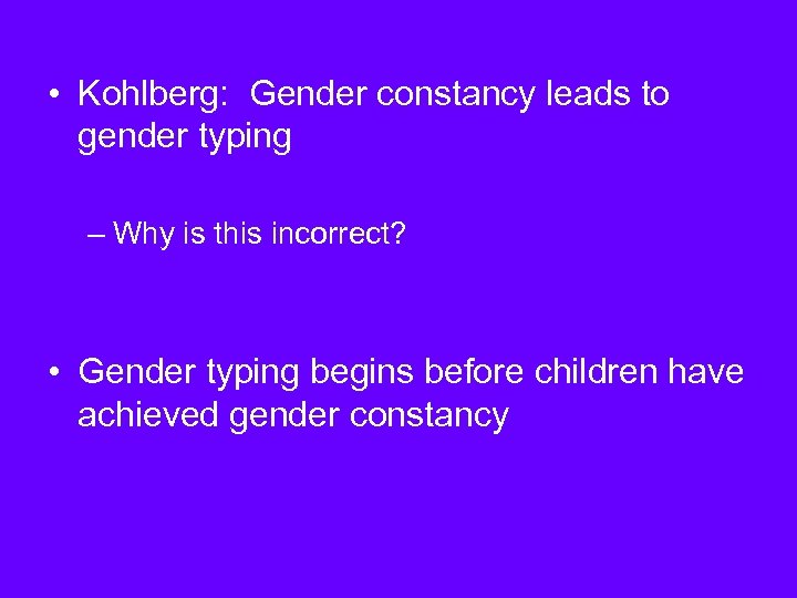  • Kohlberg: Gender constancy leads to gender typing – Why is this incorrect?