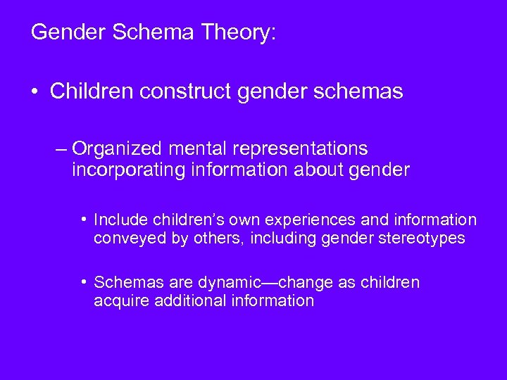 Gender Schema Theory: • Children construct gender schemas – Organized mental representations incorporating information
