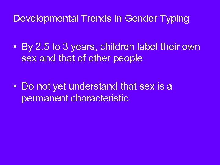 Developmental Trends in Gender Typing • By 2. 5 to 3 years, children label