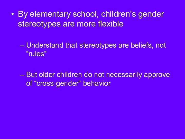  • By elementary school, children’s gender stereotypes are more flexible – Understand that