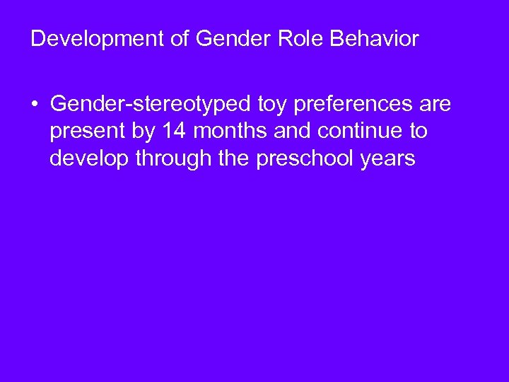 Development of Gender Role Behavior • Gender-stereotyped toy preferences are present by 14 months