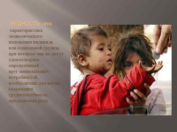 БЕДНОСТЬ -это характеристика экономического положения индивида или социальной группы, при котором они не могут
