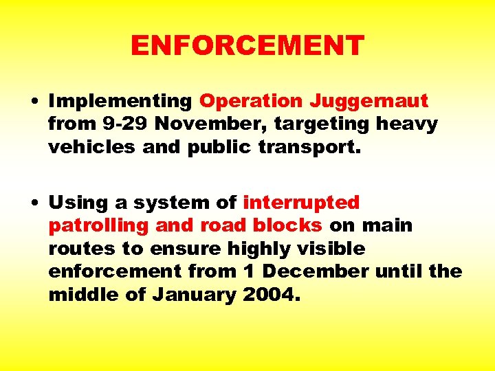 ENFORCEMENT • Implementing Operation Juggernaut from 9 -29 November, targeting heavy vehicles and public