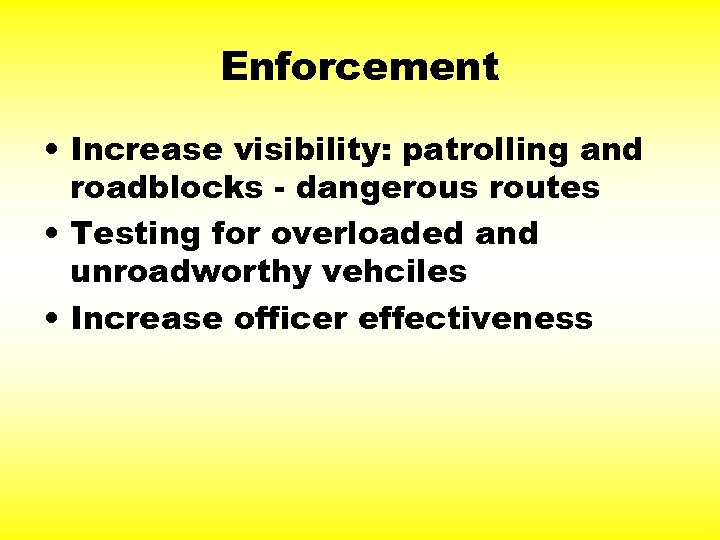 Enforcement • Increase visibility: patrolling and roadblocks - dangerous routes • Testing for overloaded