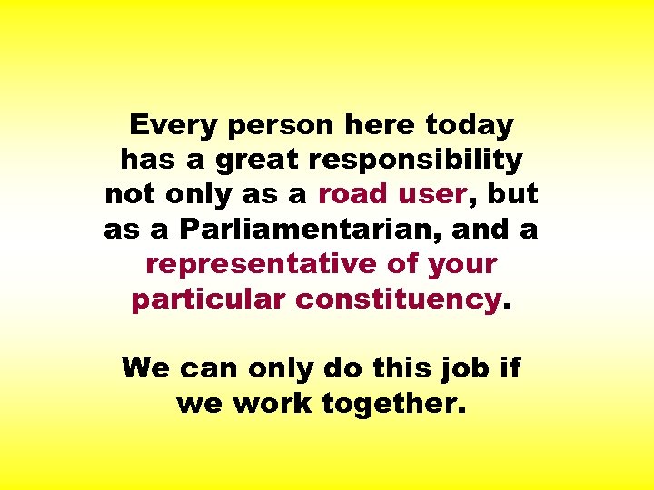 Every person here today has a great responsibility not only as a road user,