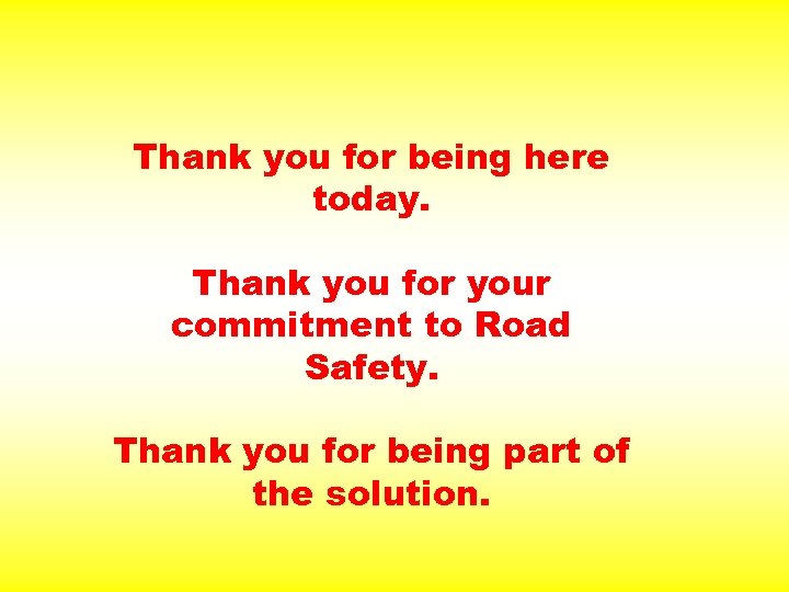Thank you for being here today. Thank you for your commitment to Road Safety.
