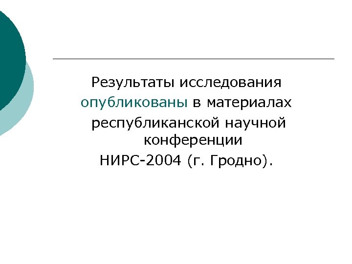 Результаты исследования опубликованы в материалах республиканской научной конференции НИРС-2004 (г. Гродно). 