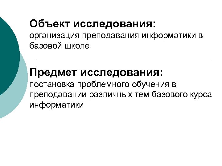 Объект исследования: организация преподавания информатики в базовой школе Предмет исследования: постановка проблемного обучения в