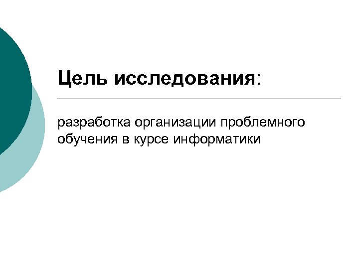 Цель исследования: разработка организации проблемного обучения в курсе информатики 