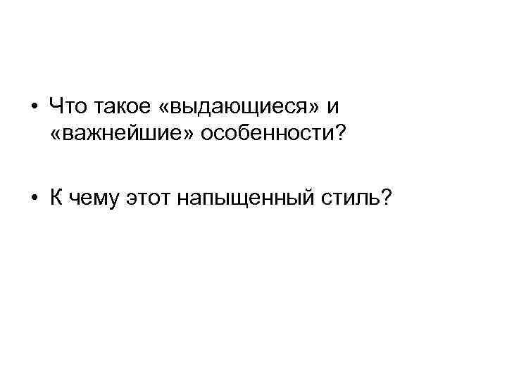  • Что такое «выдающиеся» и «важнейшие» особенности? • К чему этот напыщенный стиль?