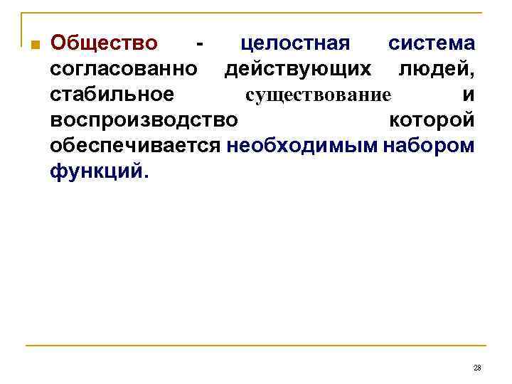 n Общество - целостная система согласованно действующих людей, стабильное существование и воспроизводство которой обеспечивается