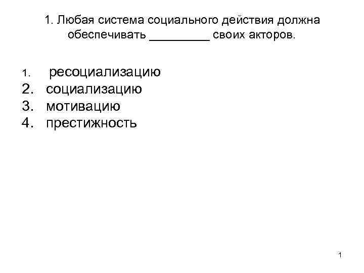 1. Любая система социального действия должна обеспечивать _____ своих акторов. 1. ресоциализацию 2. социализацию