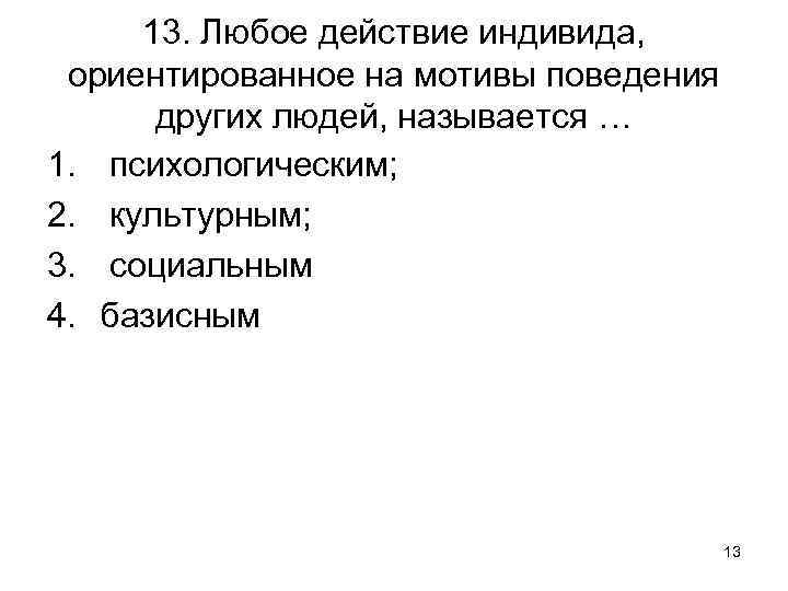 13. Любое действие индивида, ориентированное на мотивы поведения других людей, называется … 1. психологическим;