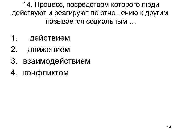 14. Процесс, посредством которого люди действуют и реагируют по отношению к другим, называется социальным