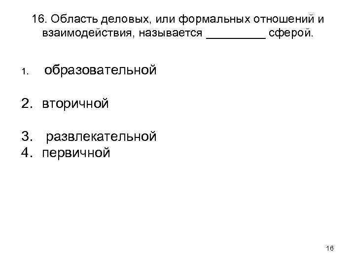 16. Область деловых, или формальных отношений и взаимодействия, называется _____ сферой. 1. образовательной 2.