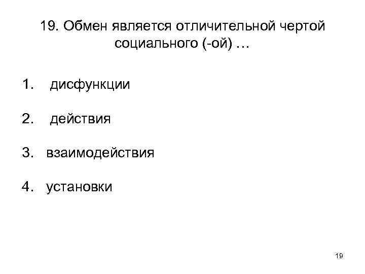 19. Обмен является отличительной чертой социального (-ой) … 1. дисфункции 2. действия 3. взаимодействия