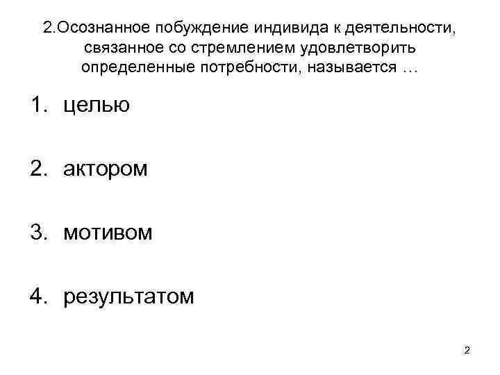 2. Осознанное побуждение индивида к деятельности, связанное со стремлением удовлетворить определенные потребности, называется …