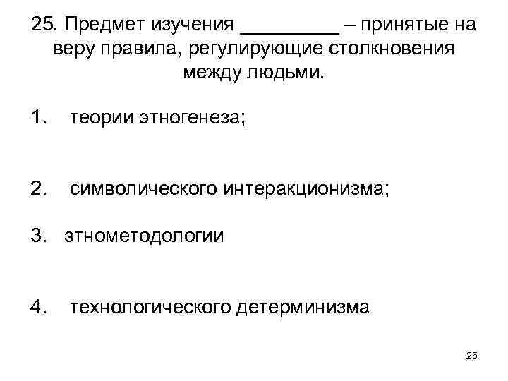 25. Предмет изучения _____ – принятые на веру правила, регулирующие столкновения между людьми. 1.