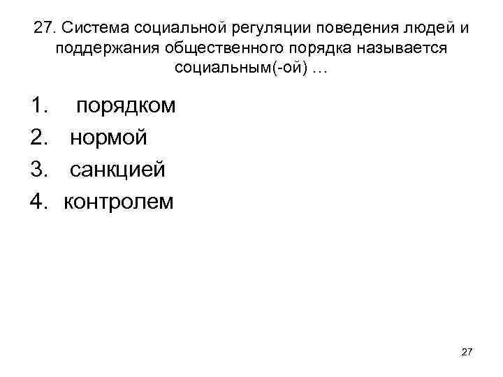 27. Система социальной регуляции поведения людей и поддержания общественного порядка называется социальным(-ой) … 1.