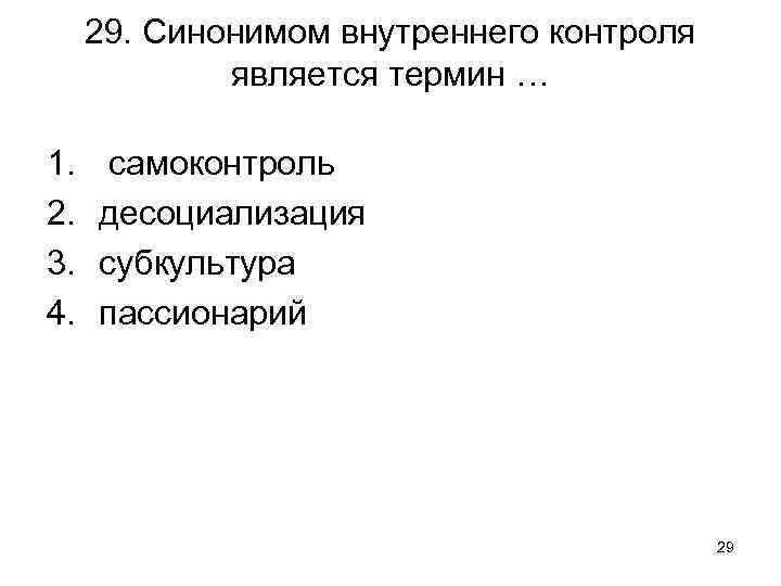 29. Синонимом внутреннего контроля является термин … 1. 2. 3. 4. самоконтроль десоциализация субкультура