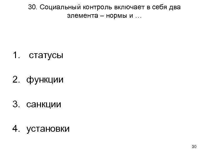 30. Социальный контроль включает в себя два элемента – нормы и … 1. статусы