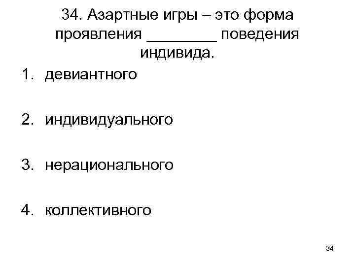 34. Азартные игры – это форма проявления ____ поведения индивида. 1. девиантного 2. индивидуального