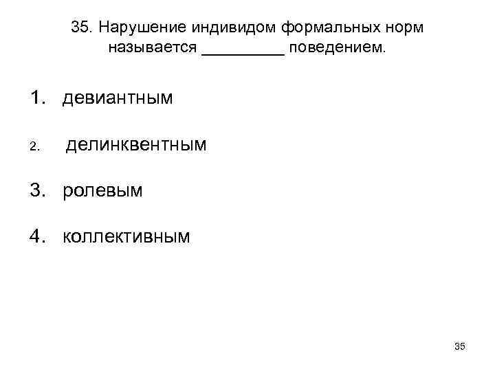 35. Нарушение индивидом формальных норм называется _____ поведением. 1. девиантным 2. делинквентным 3. ролевым