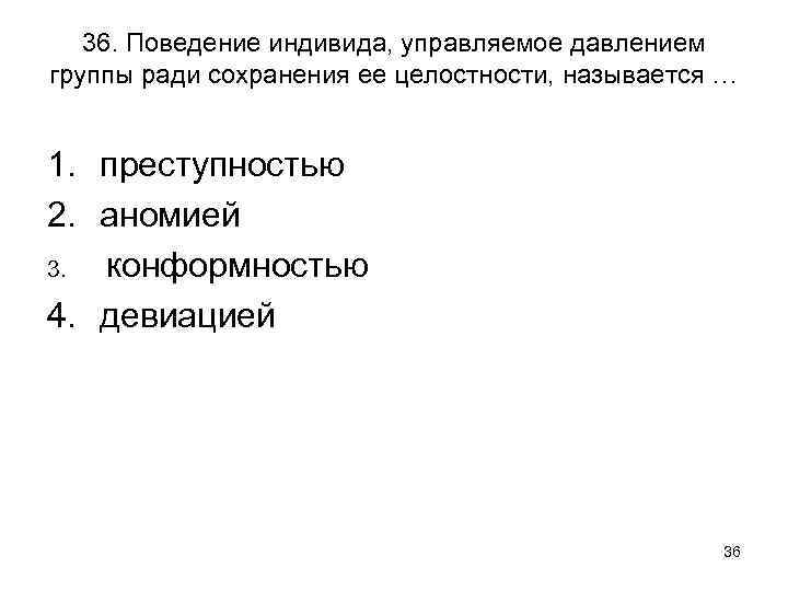 36. Поведение индивида, управляемое давлением группы ради сохранения ее целостности, называется … 1. преступностью