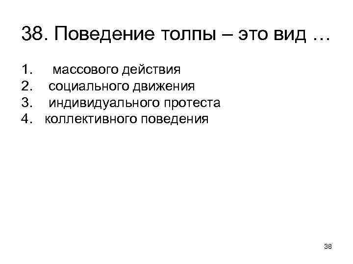 38. Поведение толпы – это вид … 1. 2. 3. 4. массового действия социального