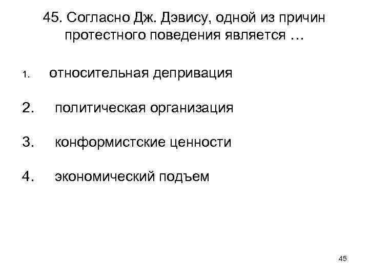 45. Согласно Дж. Дэвису, одной из причин протестного поведения является … 1. относительная депривация