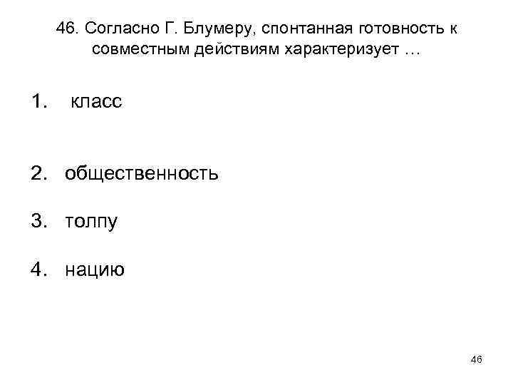 46. Согласно Г. Блумеру, спонтанная готовность к совместным действиям характеризует … 1. класс 2.