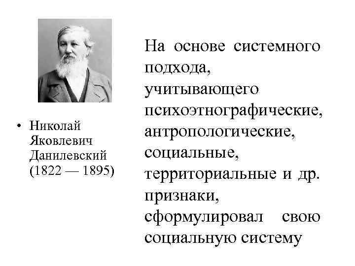  • Николай Яковлевич Данилевский (1822 –– 1895) На основе системного подхода, учитывающего психоэтнографические,