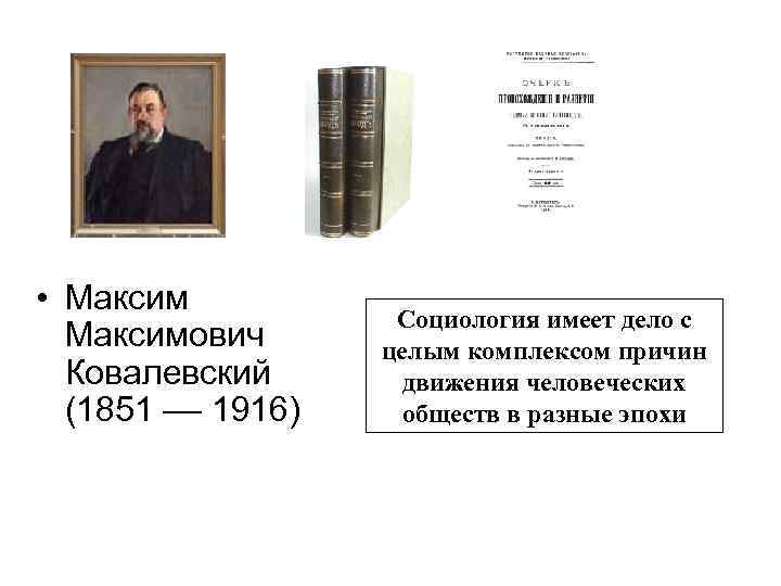  • Максимович Ковалевский (1851 –– 1916) Социология имеет дело с целым комплексом причин