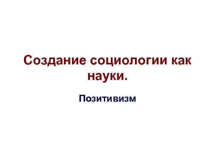 Создание социологии как науки. Позитивизм 