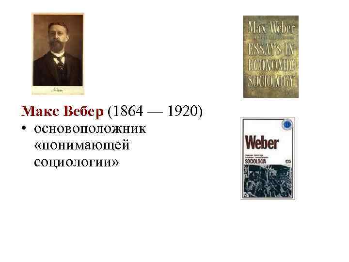 Макс Вебер (1864 — 1920) • основоположник «понимающей социологии» 