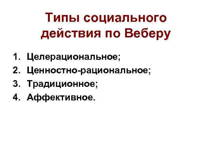 Типы социального действия по Веберу 1. 2. 3. 4. Целерациональное; Ценностно-рациональное; Традиционное; Аффективное. 