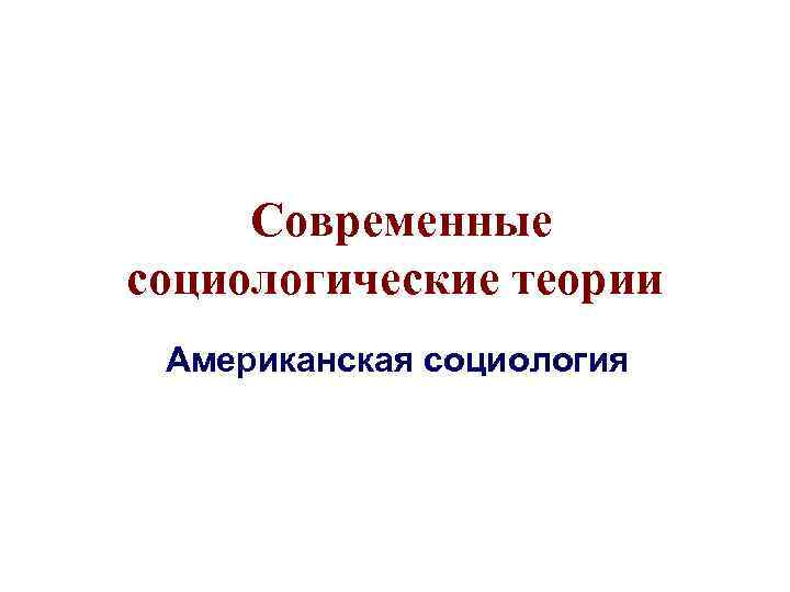  Современные социологические теории Американская социология 