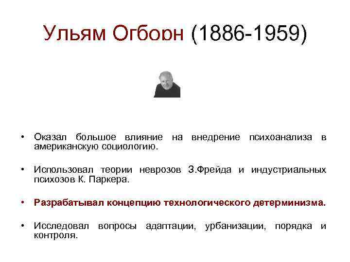 Ульям Огборн (1886 -1959) • Оказал большое влияние на внедрение психоанализа в американскую социологию.